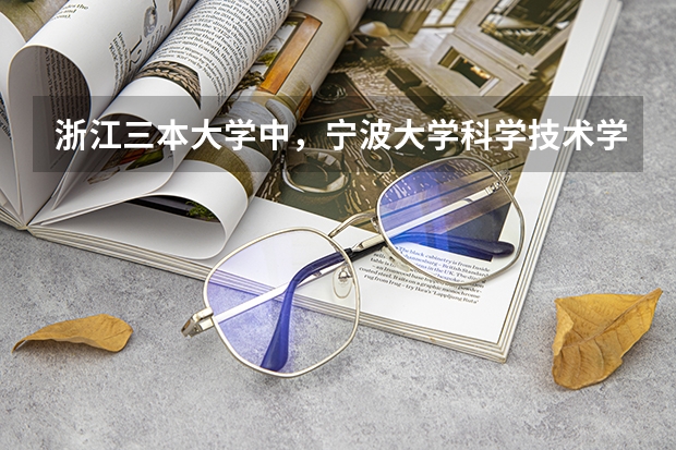 浙江三本大学中,宁波大学科学技术学院的排名大约是多少?