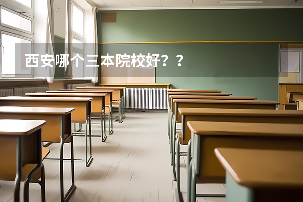 西安哪个三本院校好??