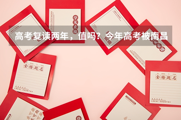 高考复读两年,值吗?今年高考被南昌航空大学工商管理专业录取了,理工类的学校的文科类专业不好样的。