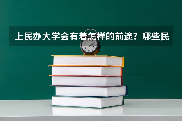 上民办大学会有着怎样的前途？哪些民办大学值得选择？