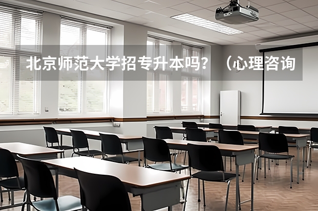 北京师范大学招专升本吗?(心理咨询专业) 北京师范大学专升本招生简章?