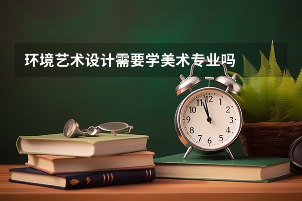 环境艺术设计需要学美术专业吗