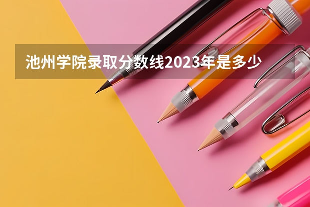 池州学院录取分数线2023年是多少?