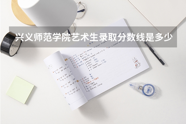 兴义师范学院艺术生录取分数线是多少?