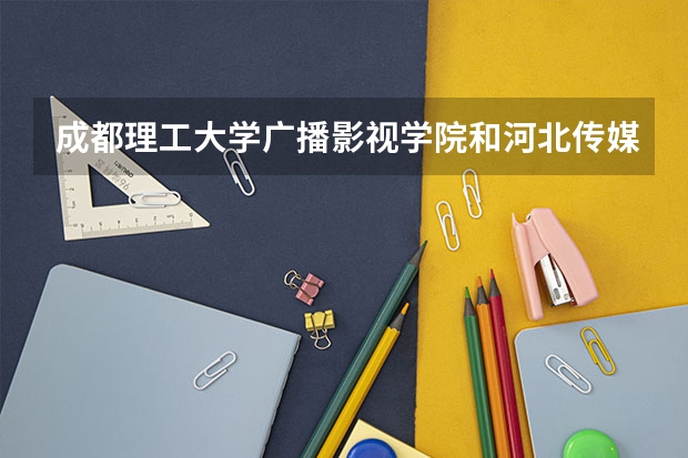 成都理工大学广播影视学院和河北传媒学院我该选哪个？
