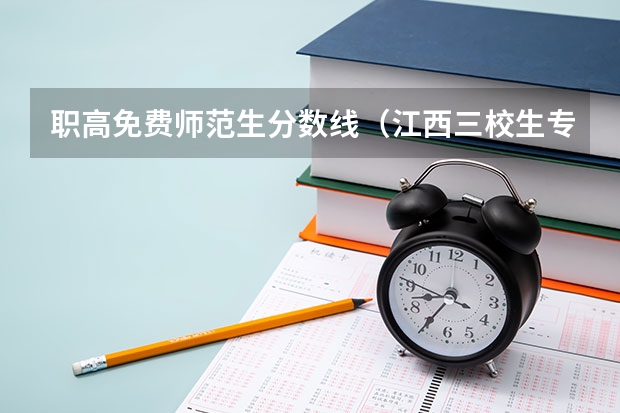 职高免费师范生分数线（江西三校生专科学校排名及分数线）