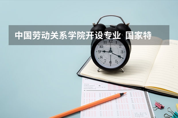 中国劳动关系学院开设专业  国家特色专业有什么