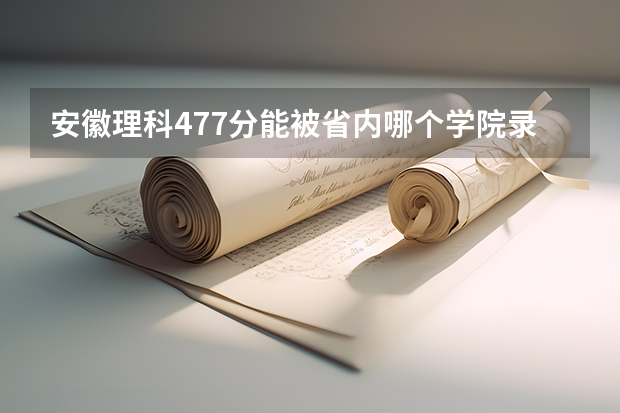 安徽理科477分能被省内哪个学院录取
