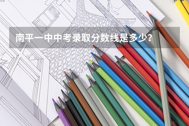 南平一中中考录取分数线是多少?