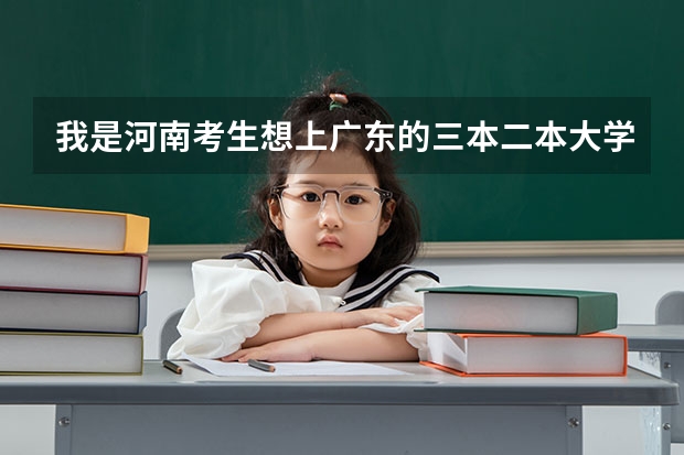我是河南考生想上广东的三本二本大学,我一本没戏,知道有哪些学校分数线是多少?请说具体点!谢谢
