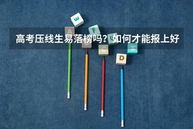 高考压线生易落榜吗？如何才能报上好大学？