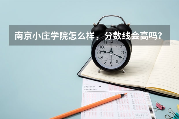 南京小庄学院怎么样,分数线会高吗?