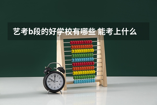 艺考b段的好学校有哪些 能考上什么大学