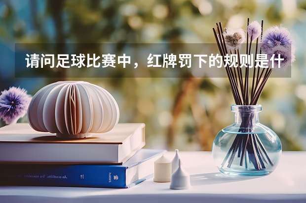 请问足球比赛中,红牌罚下的规则是什么?想向下竖拇指的动作,能否被罚红牌?