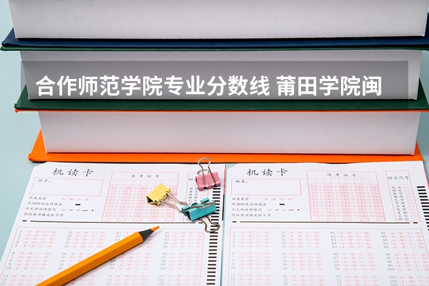 合作师范学院专业分数线 莆田学院闽台合作分数线