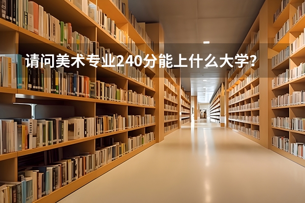 请问美术专业240分能上什么大学?