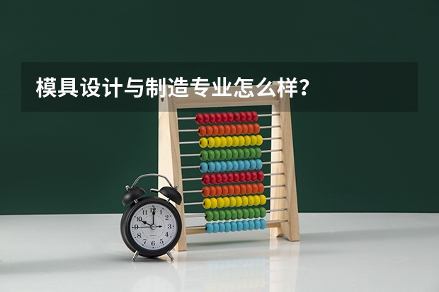 模具设计与制造专业怎么样?