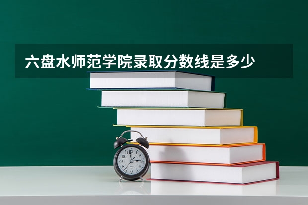 六盘水师范学院录取分数线是多少