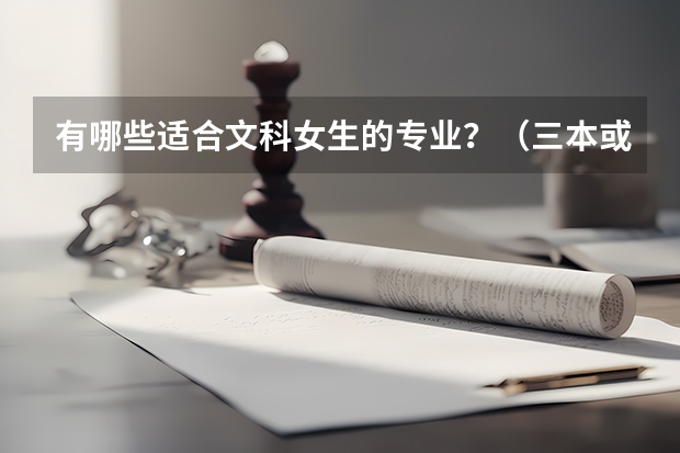 有哪些适合文科女生的专业?(三本或专一的学校)