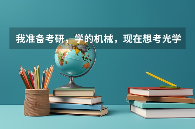 我准备考研,学的机械,现在想考光学工程,想请教一下机械制造和光学工程哪个好找工作