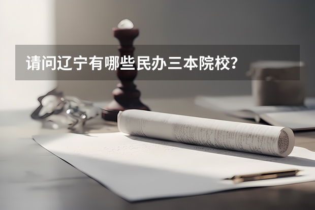 请问辽宁有哪些民办三本院校?