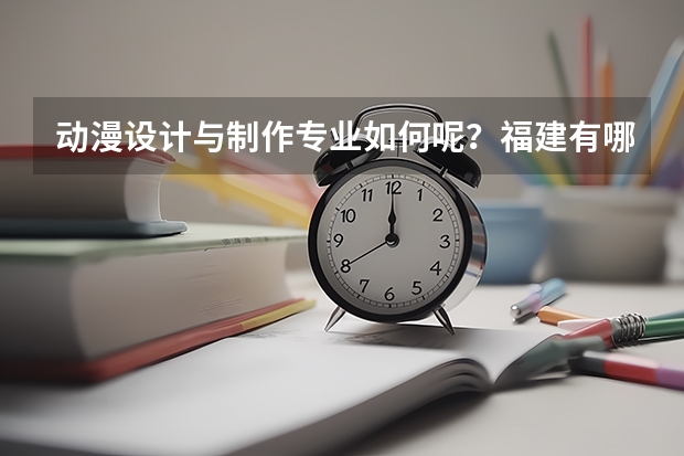 动漫设计与制作专业如何呢?福建有哪所学校可以动漫设计与制作专升本的吗?专升本可以转专业吗?