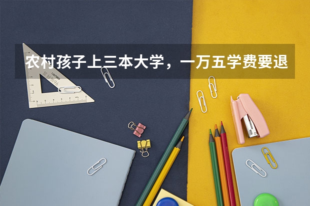 农村孩子上三本大学,一万五学费要退学打工吗