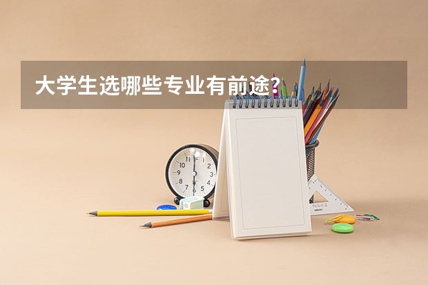 大学生选哪些专业有前途?