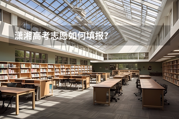 潇湘高考志愿如何填报?
