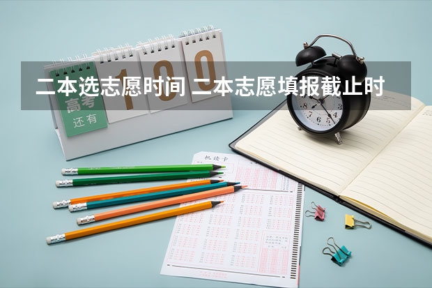 二本选志愿时间 二本志愿填报截止时间四川