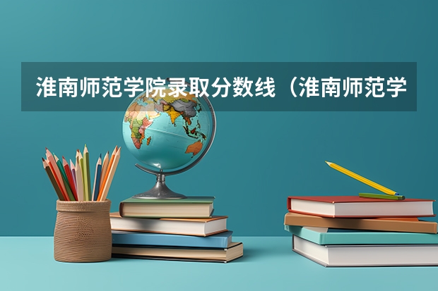淮南师范学院录取分数线(淮南师范学院历年分数线)