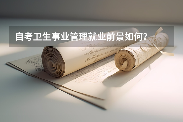 自考卫生事业管理就业前景如何?