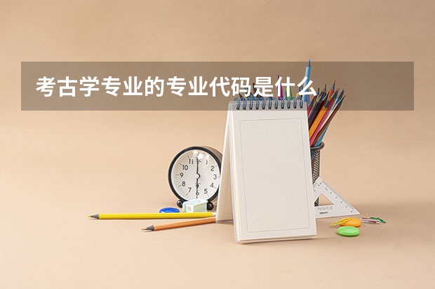 考古学专业的专业代码是什么