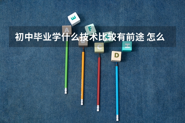 初中毕业学什么技术比较有前途 怎么选择好?