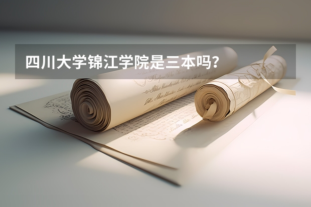 四川大学锦江学院是三本吗?