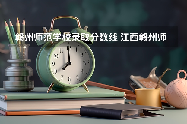 赣州师范学校录取分数线 江西赣州师范学院录取分数线