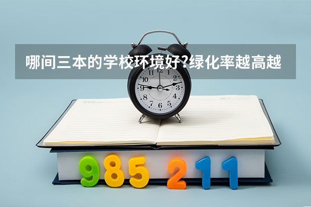 哪间三本的学校环境好?绿化率越高越好,校园漂亮的。  我是广东的,不要广东三本。 帮我比较一下下面4所浙江的大学