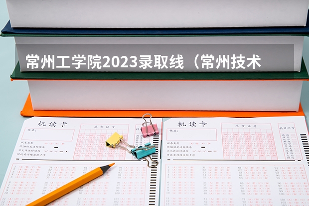 常州工学院2023录取线(常州技术师范学院 的一些问题)