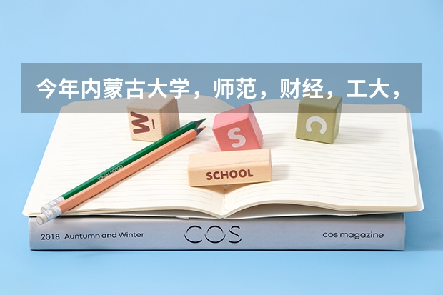 今年内蒙古大学,师范,财经,工大,农大的三本估计是多少