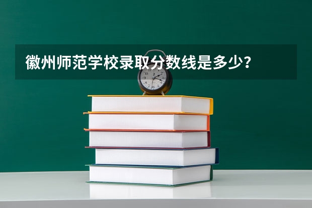 徽州师范学校录取分数线是多少?