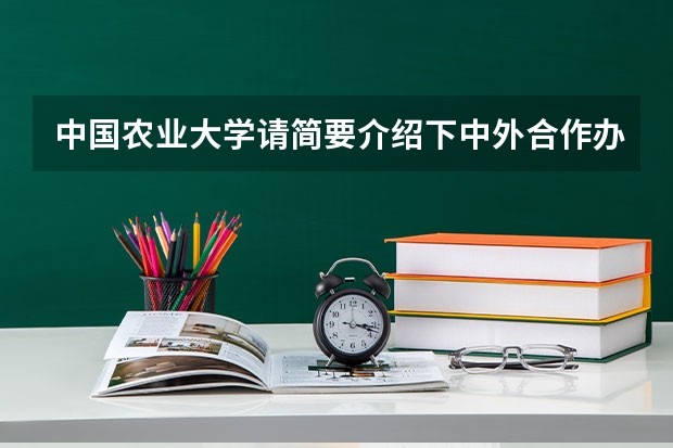 中国农业大学请简要介绍下中外合作办学专业的录取方式是怎样的？学制、学费等如何？