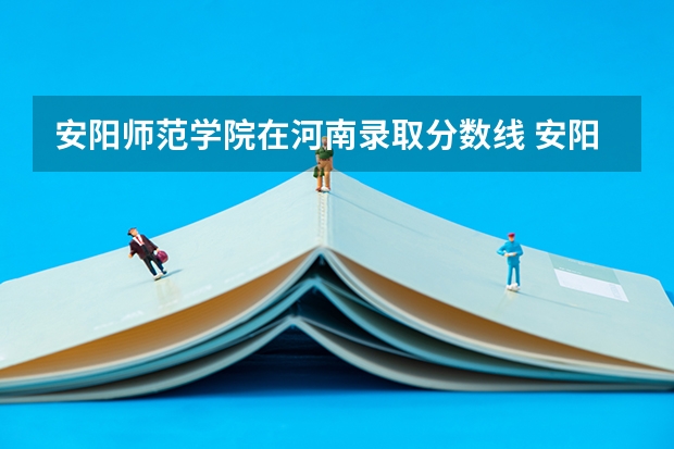 安阳师范学院在河南录取分数线 安阳师范学院2023年分数线