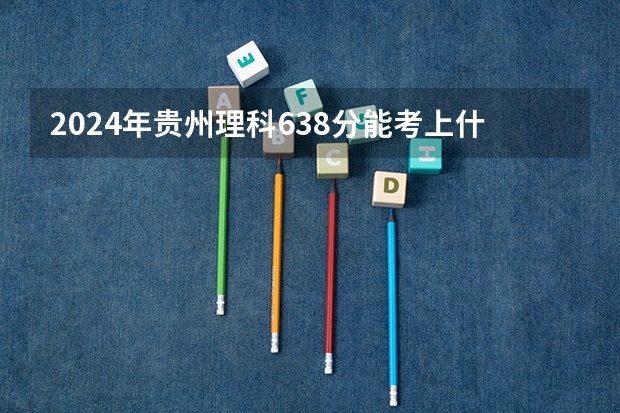2024年贵州理科638分能考上什么大学?