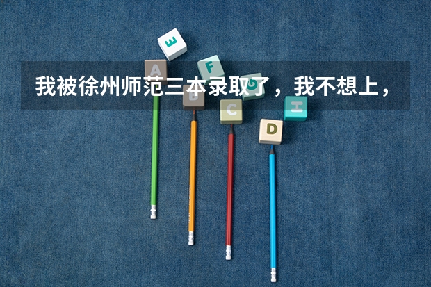 我被徐州师范三本录取了,我不想上,别的学校还会录取吗???