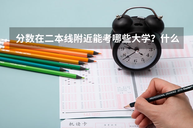 分数在二本线附近能考哪些大学?什么专业呢?