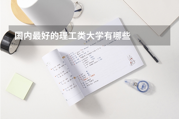 国内最好的理工类大学有哪些