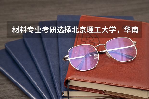 材料专业考研选择北京理工大学，华南理工大学，华中科技大学，大连理工大学和同济大学哪个好些？？