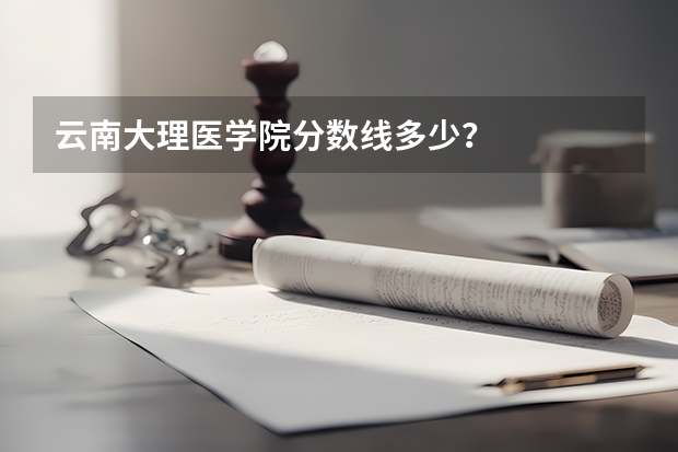 云南大理医学院分数线多少?