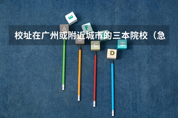 校址在广州或附近城市的三本院校（急，在线等，跪求） 孩子考研究生，是一线城市非985、211学校，还是报三线城市985、211学院？