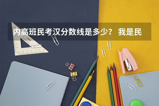 内高班民考汉分数线是多少? 我是民考汉 巴音郭楞库尔勒市的 农村户口 考了473 有希望么?